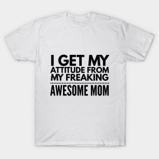 I get my attitude from my freaking awesome mom T-Shirt